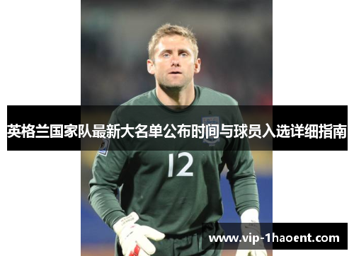英格兰国家队最新大名单公布时间与球员入选详细指南
