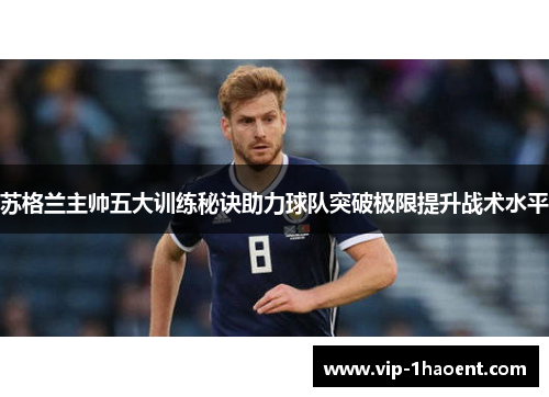 苏格兰主帅五大训练秘诀助力球队突破极限提升战术水平 苏格兰主帅五大训练秘诀助力球队突破极限提升战术水平