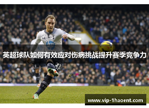 英超球队如何有效应对伤病挑战提升赛季竞争力 英超球队如何有效应对伤病挑战提升赛季竞争力