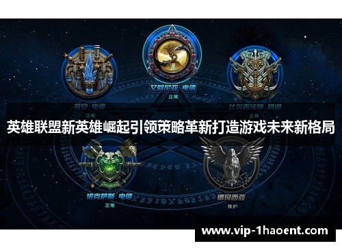 英雄联盟新英雄崛起引领策略革新打造游戏未来新格局 英雄联盟新英雄崛起引领策略革新打造游戏未来新格局