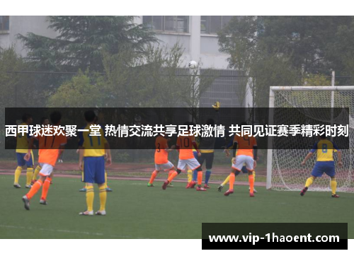 西甲球迷欢聚一堂 热情交流共享足球激情 共同见证赛季精彩时刻