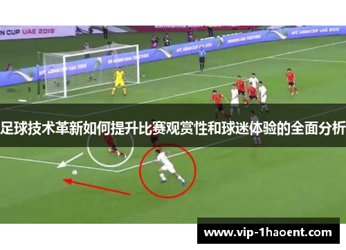 足球技术革新如何提升比赛观赏性和球迷体验的全面分析