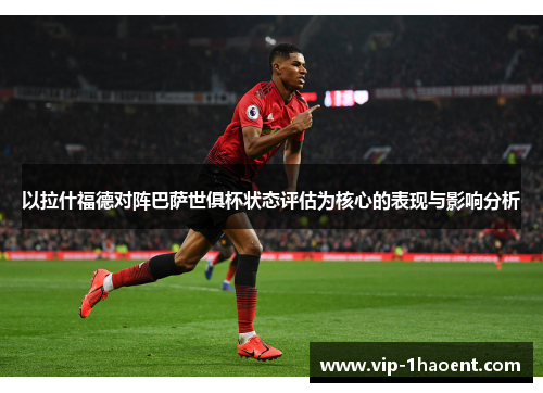 以拉什福德对阵巴萨世俱杯状态评估为核心的表现与影响分析