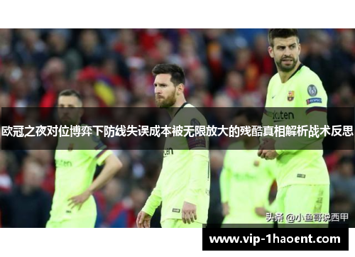 欧冠之夜对位博弈下防线失误成本被无限放大的残酷真相解析战术反思 欧冠之夜对位博弈下防线失误成本被无限放大的残酷真相解析战术反思