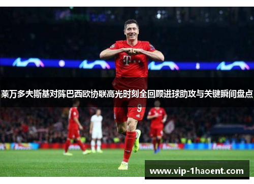 莱万多夫斯基对阵巴西欧协联高光时刻全回顾进球助攻与关键瞬间盘点