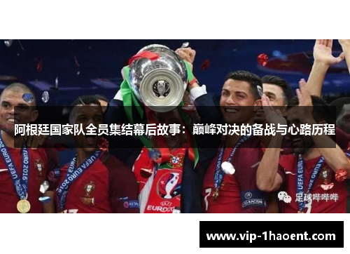 阿根廷国家队全员集结幕后故事：巅峰对决的备战与心路历程