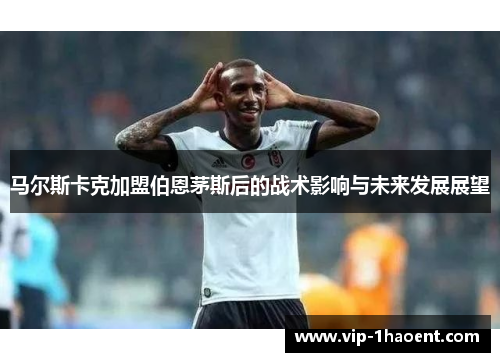 马尔斯卡克加盟伯恩茅斯后的战术影响与未来发展展望