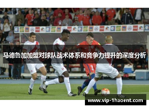 马德鲁加加盟对球队战术体系和竞争力提升的深度分析