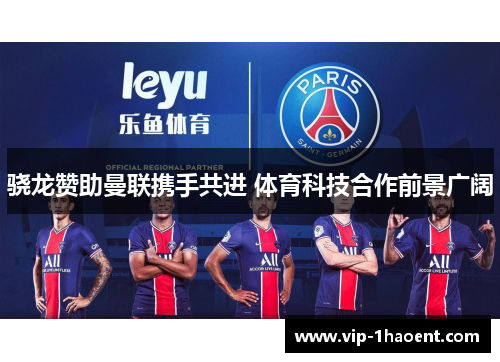 骁龙赞助曼联携手共进 体育科技合作前景广阔 骁龙赞助曼联携手共进 体育科技合作前景广阔