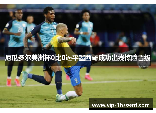 厄瓜多尔美洲杯0比0逼平墨西哥成功出线惊险晋级 厄瓜多尔美洲杯0比0逼平墨西哥成功出线惊险晋级