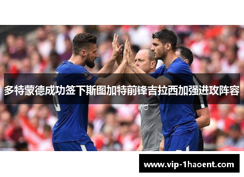 多特蒙德成功签下斯图加特前锋吉拉西加强进攻阵容 多特蒙德成功签下斯图加特前锋吉拉西加强进攻阵容