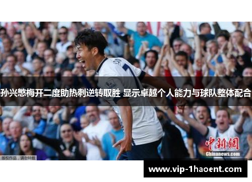 孙兴慜梅开二度助热刺逆转取胜 显示卓越个人能力与球队整体配合 孙兴慜梅开二度助热刺逆转取胜 显示卓越个人能力与球队整体配合
